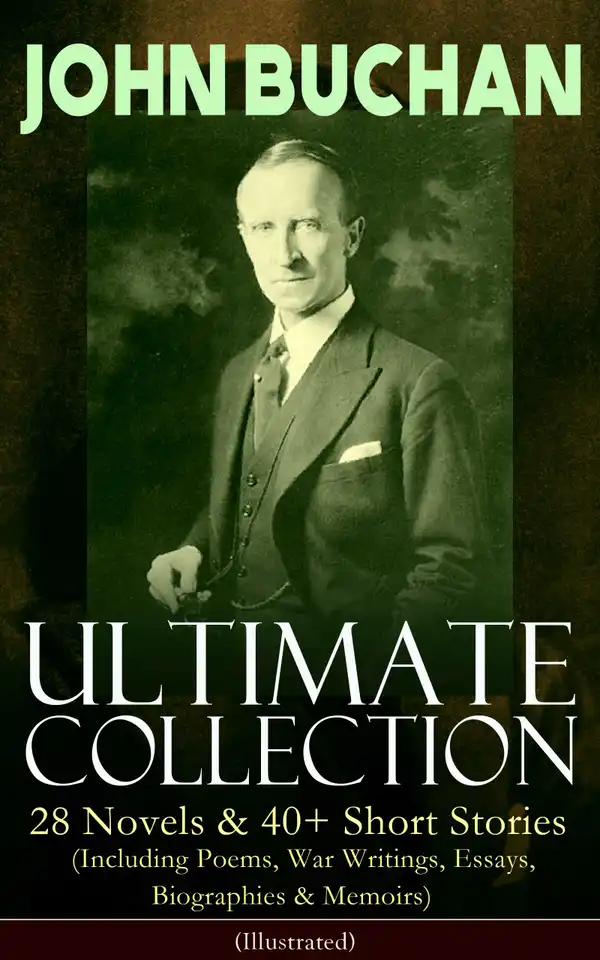 JOHN BUCHAN – Ultimate Collection: 28 Novels & 40+ Short Stories (Including Poems, War Writings, Essays, Biographies & Memoirs) - Illustrated : Thriller Classics, Spy Novels, Supernatural Tales, Historical Works, The Great War Writings & Autobiography; Including Complete Richard Hannay, Dickson McCunn & Sir Edward Leithen Series