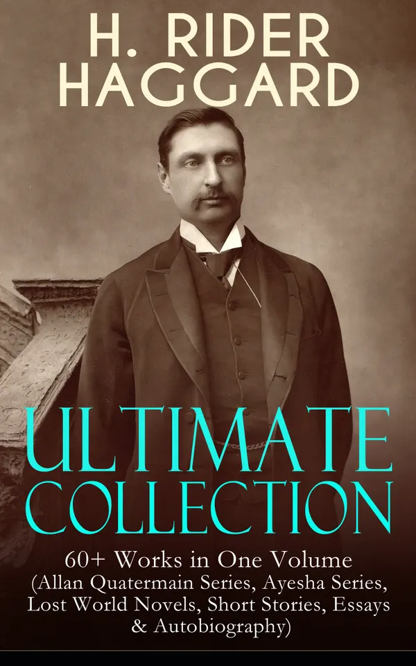 H. RIDER HAGGARD Ultimate Collection: 60+ Works in One Volume : Allan Quatermain to Ayesha: Lost World adventures across Africa - 60+ novels and tales