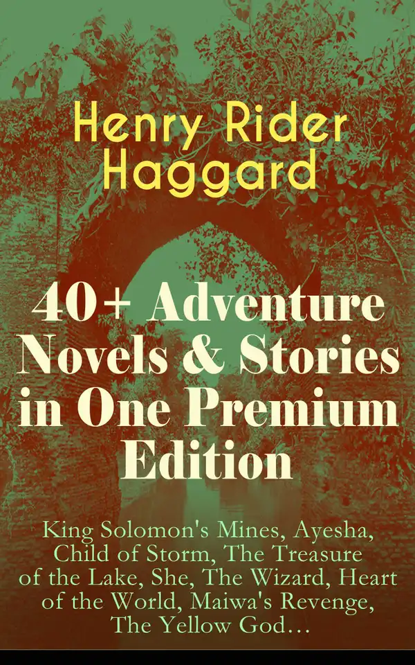 40+ Adventure Novels & Stories in One Premium Edition : King Solomon's Mines, Ayesha, Child of Storm, The Treasure of the Lake, She, The Wizard, Heart of the World, Maiwa's Revenge, The Yellow God…