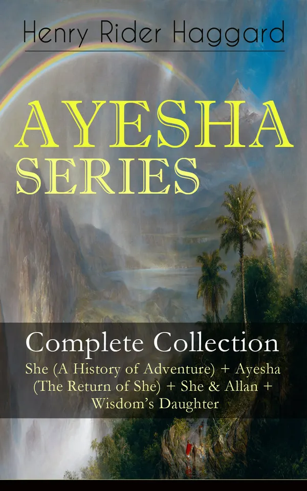 AYESHA SERIES – Complete Collection: She (A History of Adventure) + Ayesha (The Return of She) + She & Allan + Wisdom's Daughter : Lost Kingdoms, Ayesha, and Allan