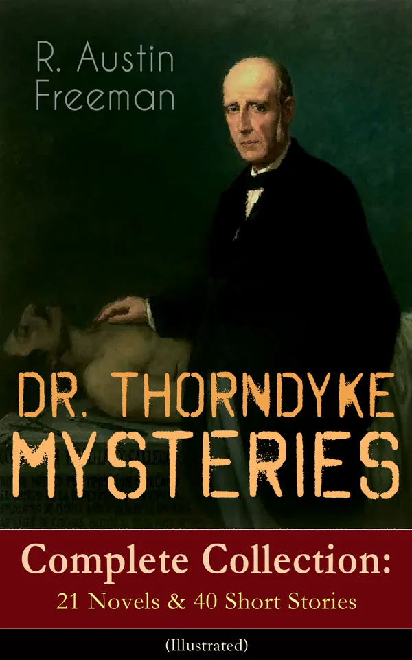 DR. THORNDYKE MYSTERIES – Complete Collection: 21 Novels & 40 Short Stories (Illustrated) : Scientific sleuthing and judicial puzzles in Victorian crime