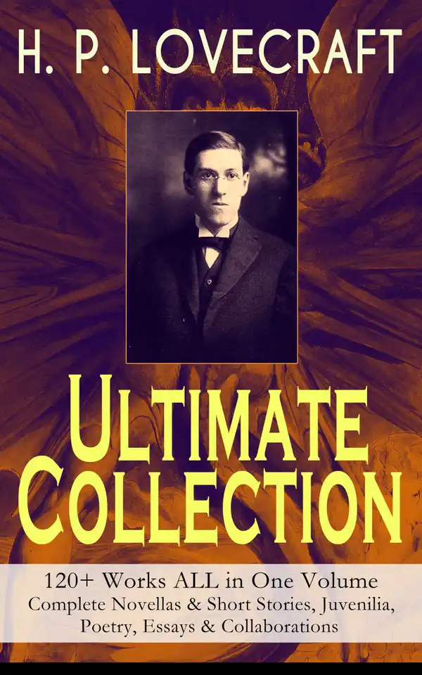 H. P. LOVECRAFT – Ultimate Collection: 120+ Works ALL in One Volume: Complete Novellas & Short Stories, Juvenilia, Poetry, Essays & Collaborations : Cthulhu Mythos