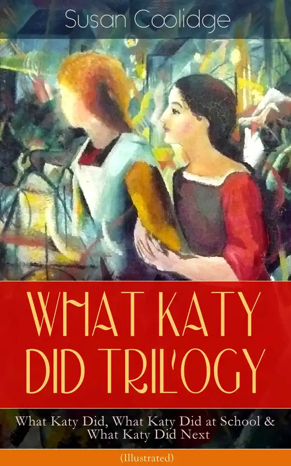 WHAT KATY DID TRILOGY – What Katy Did, What Katy Did at School & What Katy Did Next (Illustrated) : The Humorous Adventures of a Spirited Young Girl and Her Four Siblings (Children's Classics Series)
