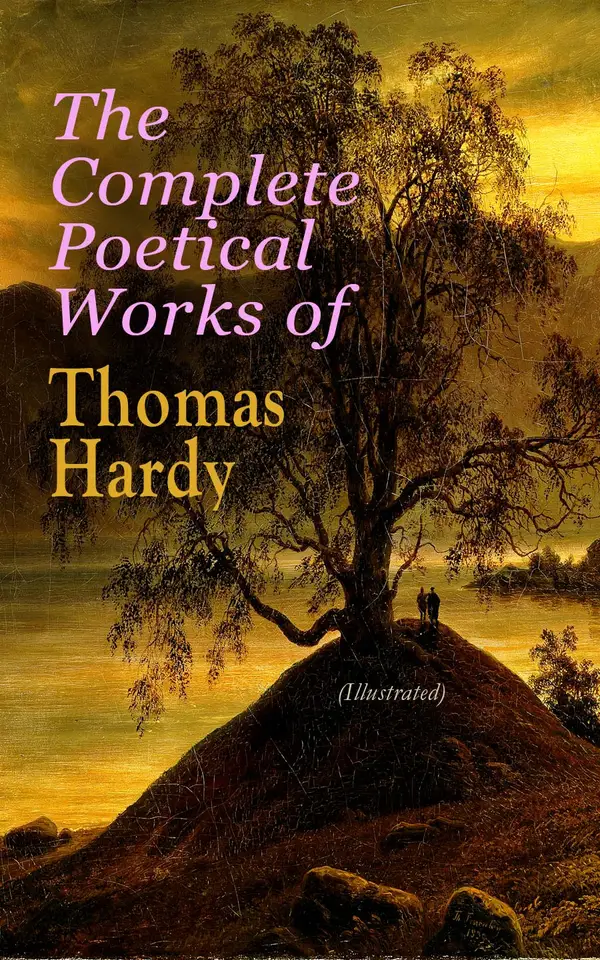The Complete Poetical Works of Thomas Hardy (Illustrated) : Complete Poetical Works (Illustrated): Victorian realism and Romantic echoes from Wessex to war