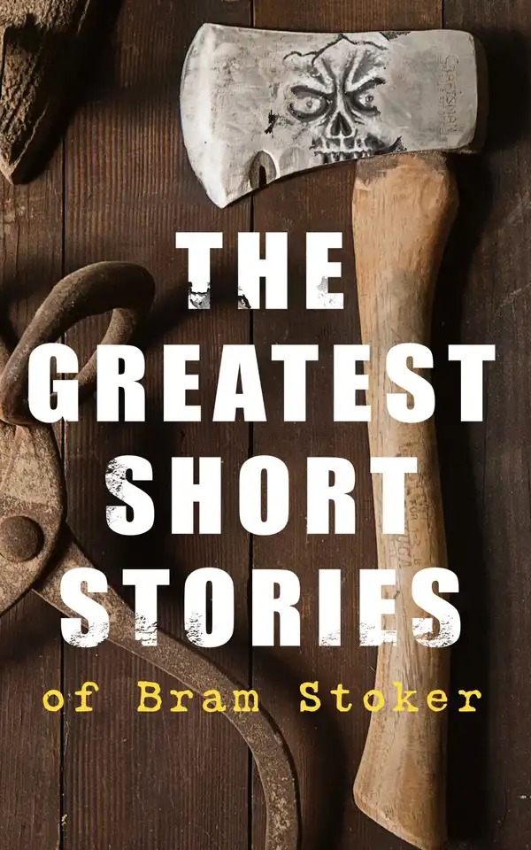 The Greatest Short Stories of Bram Stoker : Occult & Supernatural Tales, Gothic Horror Classics & Dark Fantasy Collections