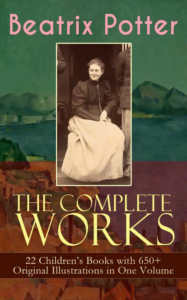 The Complete Works of Beatrix Potter: 22 Children's Books with 650+ Original Illustrations in One Volume : The Tale of Peter Rabbit, The Tale of Squirrel Nutkin, The Tale of Jemima Puddle-Duck, The Tale of Benjamin Bunny, The Tale of Two Bad Mice, The Tale of Samuel Whiskers and many more