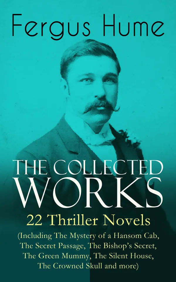 The Collected Works of Fergus Hume : 22 Classic Thrillers, from The Mystery of a Hansom Cab to The Crowned Skull, featuring Victorian crime, secret passages, and chilling mysteries