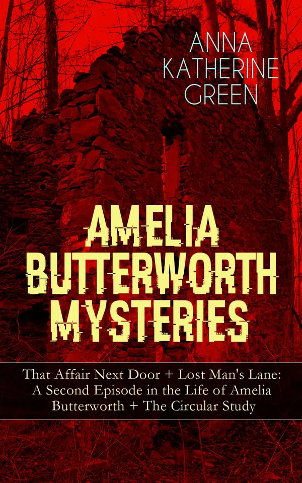 AMELIA BUTTERWORTH MYSTERIES: That Affair Next Door + Lost Man's Lane: A Second Episode in the Life of Amelia Butterworth + The Circular Study : Classic Whodunits