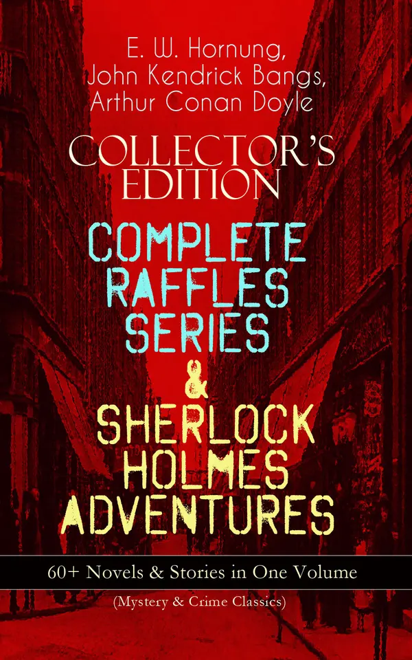 COLLECTOR'S EDITION – COMPLETE RAFFLES SERIES & SHERLOCK HOLMES ADVENTURES: 60+ Novels & Stories in One Volume (Mystery & Crime Classics) : Victorian Crime Tales