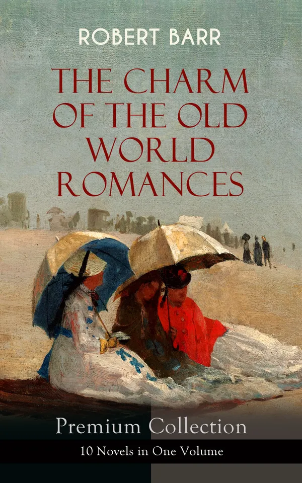 THE CHARM OF THE OLD WORLD ROMANCES – Premium Collection: 10 Novels in One Volume : Love and war, lawbreakers and detectives in a gothic late-19th-century world