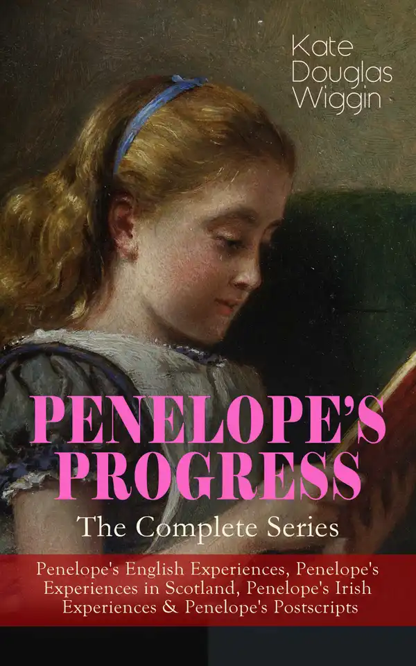 PENELOPE'S PROGRESS – The Complete Series : Penelope's English Experiences, Penelope's Experiences in Scotland, Penelope's Irish Experiences & Penelope's Postscripts