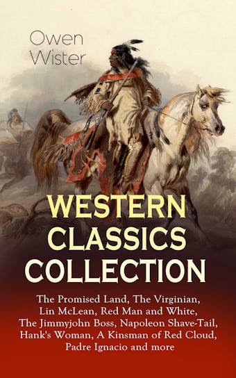 WESTERN CLASSICS COLLECTION: The Promised Land, The Virginian, Lin McLean, Red Man and White, The Jimmyjohn Boss, Napoleon Shave-Tail, Hank's Woman, A Kinsman of Red Cloud, Padre Ignacio and more: Historical Novels, Adventures and Romances, Including the First Cowboy Novel Set in the Wild West