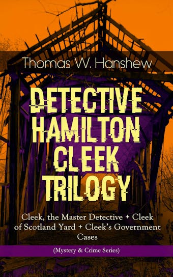 DETECTIVE HAMILTON CLEEK TRILOGY: Cleek, the Master Detective + Cleek of Scotland Yard + Cleek's Government Cases (Mystery & Crime Series)