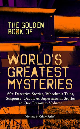 THE GOLDEN BOOK OF WORLD'S GREATEST MYSTERIES – 60+ Detective Stories: Whodunit Tales, Suspense, Occult & Supernatural Stories in One Premium Volume (Mystery & Crime Anthology) The World's Finest Mysteries by the World's Greatest Authors: The Purloined Letter, A Scandal in Bohemia, The Safety Match, The Black Hand - undefined