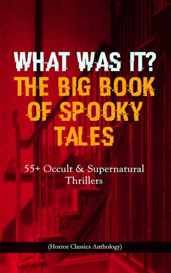 WHAT WAS IT? THE BIG BOOK OF SPOOKY TALES – 55+ Occult & Supernatural Thrillers (Horror Classics Anthology): Number 13, The Deserted House, The Man with the Pale Eyes, The Oblong Box, The Birth-Mark, A Terribly Strange Bed, The Torture by Hope, The Mysterious Card and many more - undefined