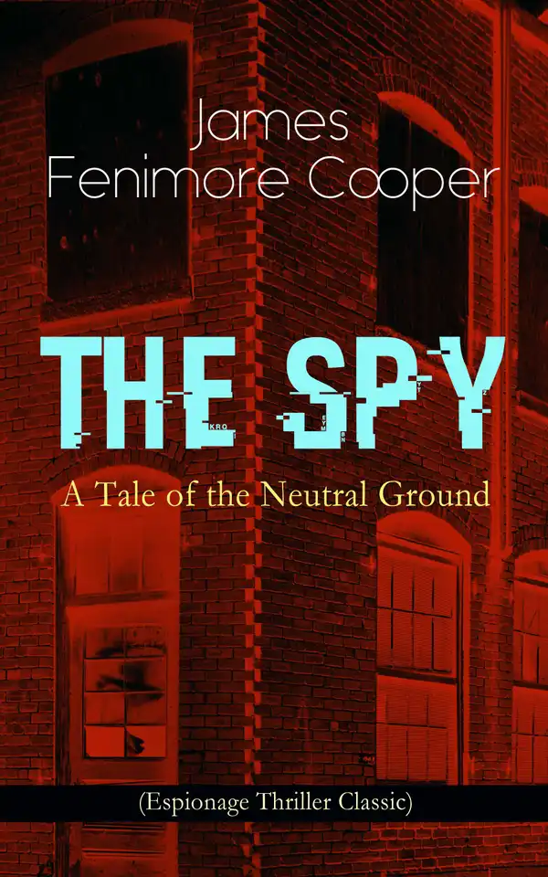 THE SPY - A Tale of the Neutral Ground (Espionage Thriller Classic) : Historical Espionage Novel Set in the Time of the American Revolutionary War