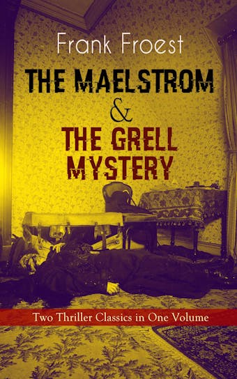 THE MAELSTROM & THE GRELL MYSTERY – Two Thriller Classics in One Volume: A Scotland Yard Thriller & Whodunit Murder Mystery - undefined