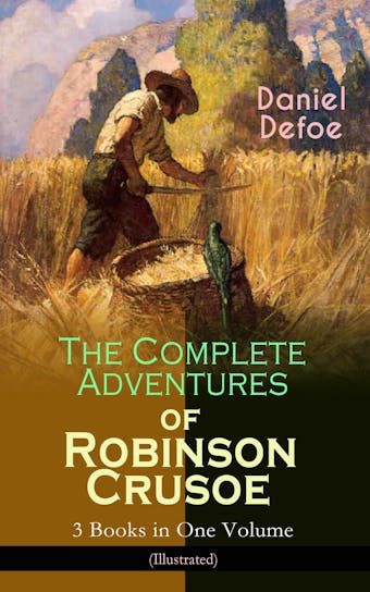 The Complete Adventures of Robinson Crusoe – 3 Books in One Volume (Illustrated): The Life and Adventures of Robinson Crusoe, The Farther Adventures of Robinson Crusoe & Serious Reflections of Robinson Crusoe - undefined