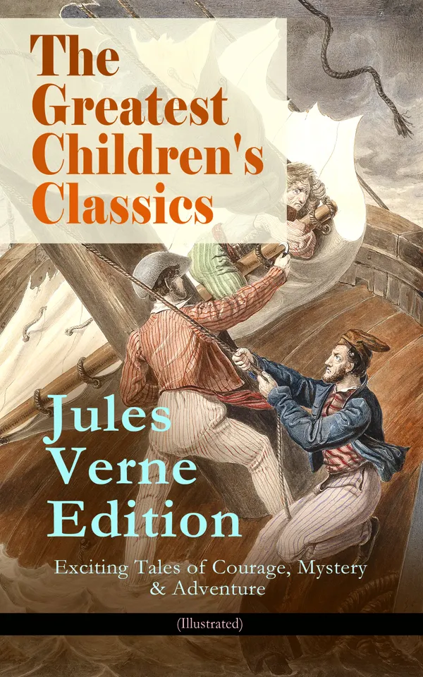 The Greatest Children's Classics – Jules Verne Edition: 16 Exciting Tales of Courage, Mystery & Adventure (Illustrated) : Courage, Mystery & Extraordinary Voyages