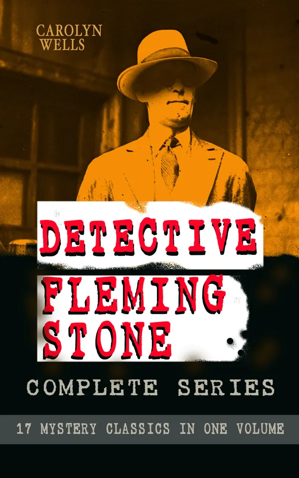 DETECTIVE FLEMING STONE Complete Series: 17 Mystery Classics in One Volume : Seventeen classic whodunits featuring Fleming Stone's ingenious American sleuthing