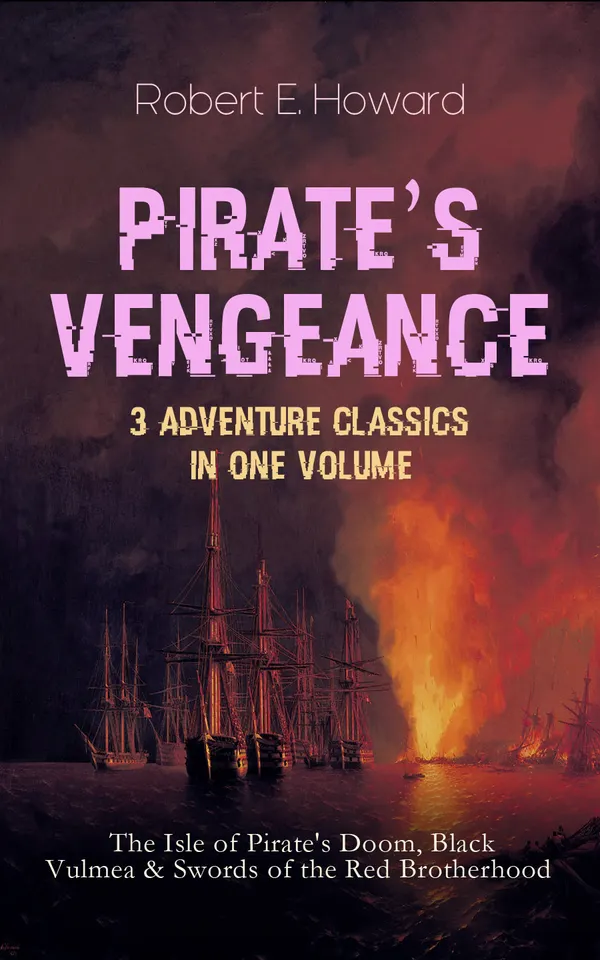 PIRATE'S VENGEANCE – 3 Adventure Classics in One Volume : The Isle of Pirate's Doom, Black Vulmea & Swords of the Red Brotherhood - Historical Novels: Notorious Buccaneers of the Caribbean