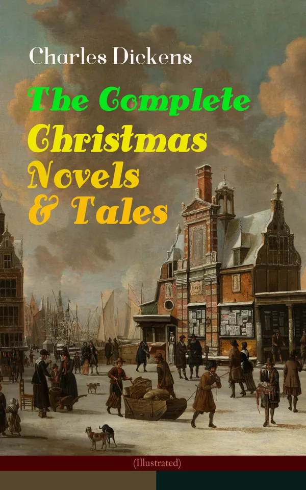 Charles Dickens: The Complete Christmas Novels & Tales (Illustrated) : Illustrated Victorian holiday classics of redemption, heart, and social commentary