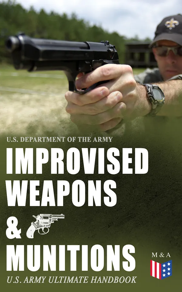 Improvised Weapons & Munitions – U.S. Army Ultimate Handbook : Field-made explosives, weapons, fuses, and devices for guerrilla warfare and survival