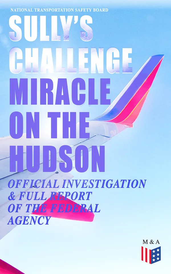 Sully's Challenge: "Miracle on the Hudson" – Official Investigation & Full Report of the Federal Agency : Hudson River Ditching: Flight 1549 Transcripts & Findings