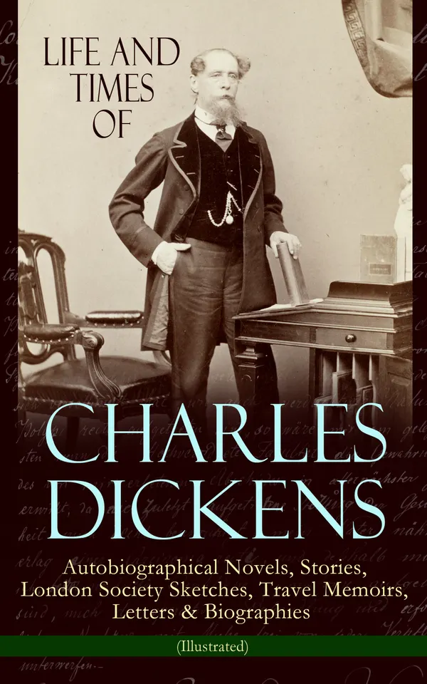Life and Times of Charles Dickens: Autobiographical Novels, Stories, London Society Sketches, Travel Memoirs, Letters & Biographies (Illustrated) : London Sketches