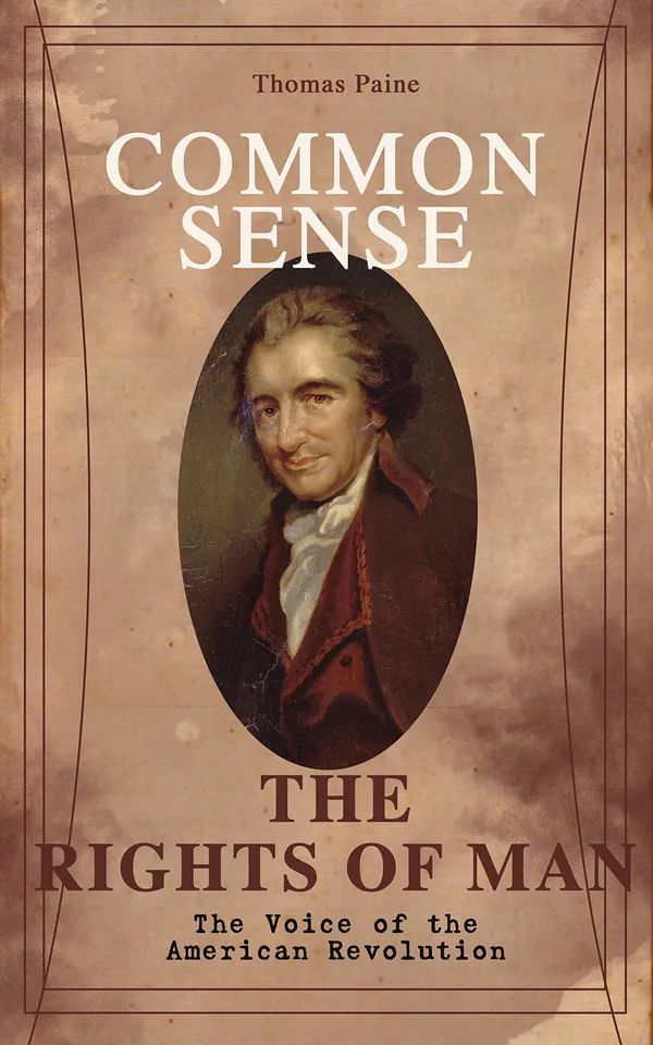 Common Sense & The Rights of Man - The Voice of the American Revolution : Words of a Visionary That Sparked the Revolution and Remained the Core of American Democratic Principles