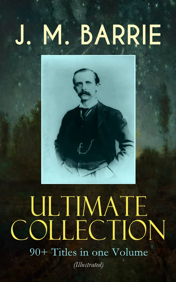 J. M. BARRIE Ultimate Collection: 90+ Titles in one Volume (Illustrated) : Peter Pan adventures, novels, plays, essays & memoirs — a 90+ title illustrated set