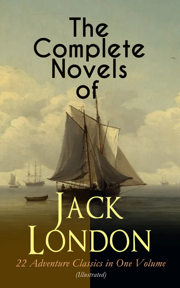 The Complete Novels of Jack London – 22 Adventure Classics in One Volume (Illustrated) : Gold Rush & Sea Tales from the San Francisco Bay to the South Pacific