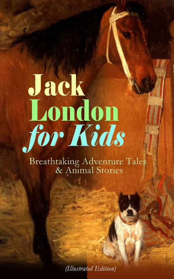 Jack London for Kids – Breathtaking Adventure Tales & Animal Stories (Illustrated Edition) : Wild Alaska, Wolf-Dogs, Island Terriers & Prehistoric Dreams