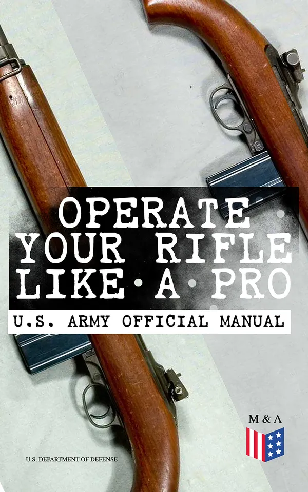 Operate Your Rifle Like a Pro – U.S. Army Official Manual : 5.56mm M16/M4 Marksmanship Guide: Zeroing, Ballistics, Firing Positions, Night Fire, Optics & Lasers