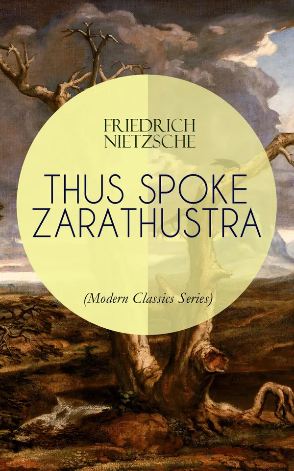 THUS SPOKE ZARATHUSTRA (Modern Classics Series) : On the Übermensch and Self-Overcoming: Existential Speeches, Provocative Ideas, and Revolutionary Thought