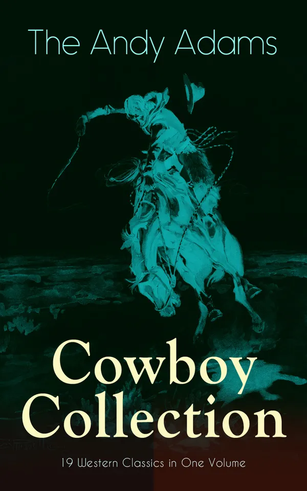 The Andy Adams Cowboy Collection – 19 Western Classics in One Volume : Trail drives, cattle ranching, and frontier grit from the authentic American West