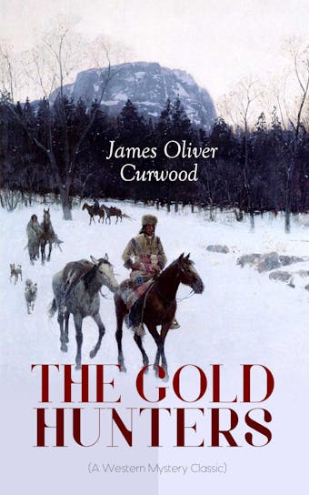 THE GOLD HUNTERS (A Western Mystery Classic): A Dangerous Treasure Hunt and the Story of Life and Adventure in the Hudson Bay Wilds (From the Renowned Author of The Danger Trail, Kazan, The Hunted Woman and The Valley of Silent Men) - undefined