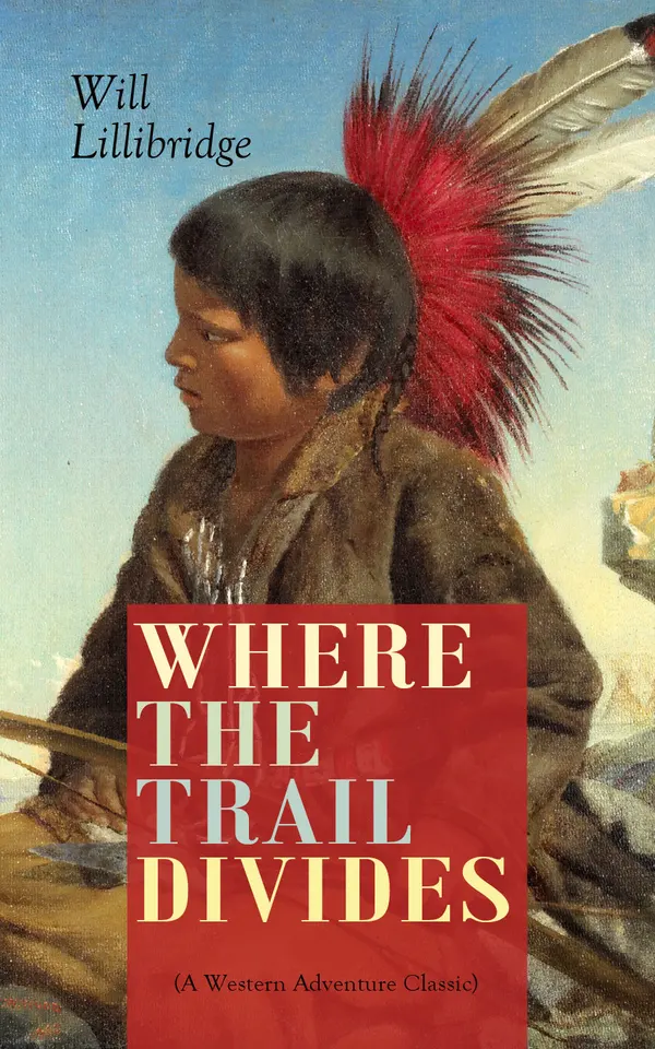 WHERE THE TRAIL DIVIDES (A Western Adventure Classic) : The Original Book Behind the Hollywood Movie: An Unusual and Powerful Tale of Friendship between a Native Indian Boy and a Rancher