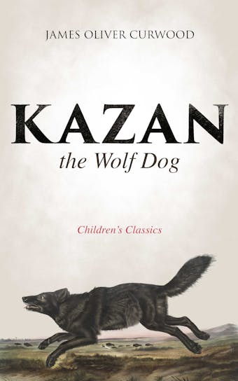 Kazan, the Wolf Dog (Children's Classics) - James Oliver Curwood