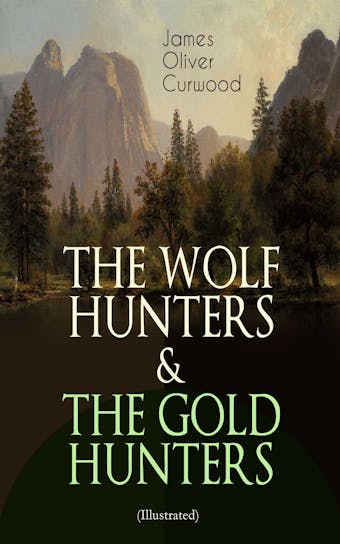 THE WOLF HUNTERS & THE GOLD HUNTERS (Illustrated): Thrilling Tales of Adventures in the Canadian Wilderness - James Oliver Curwood