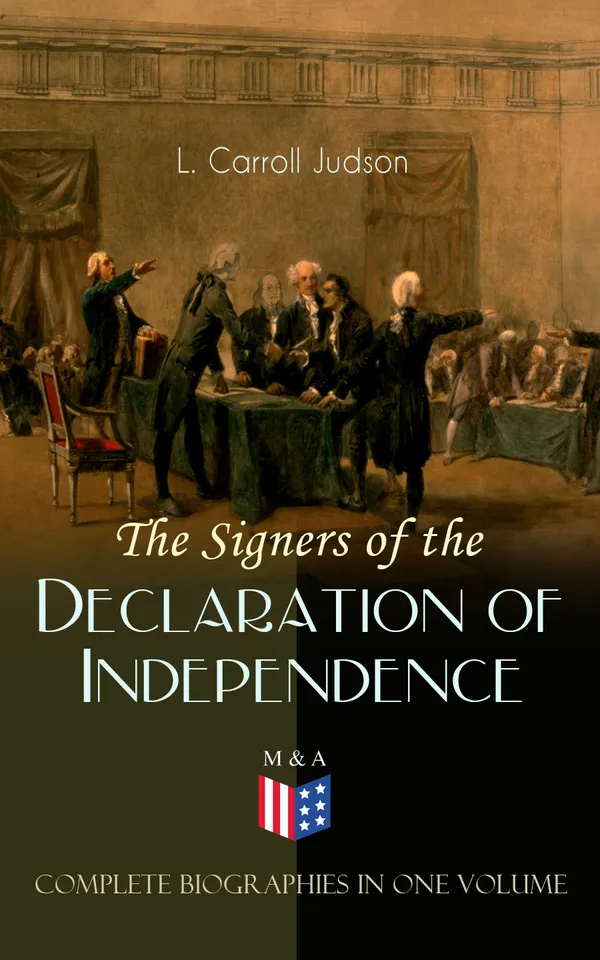 The Signers of the Declaration of Independence - Complete Biographies in One Volume : 58 Founders' Lives, 1776 Principles, and Preserving Liberty