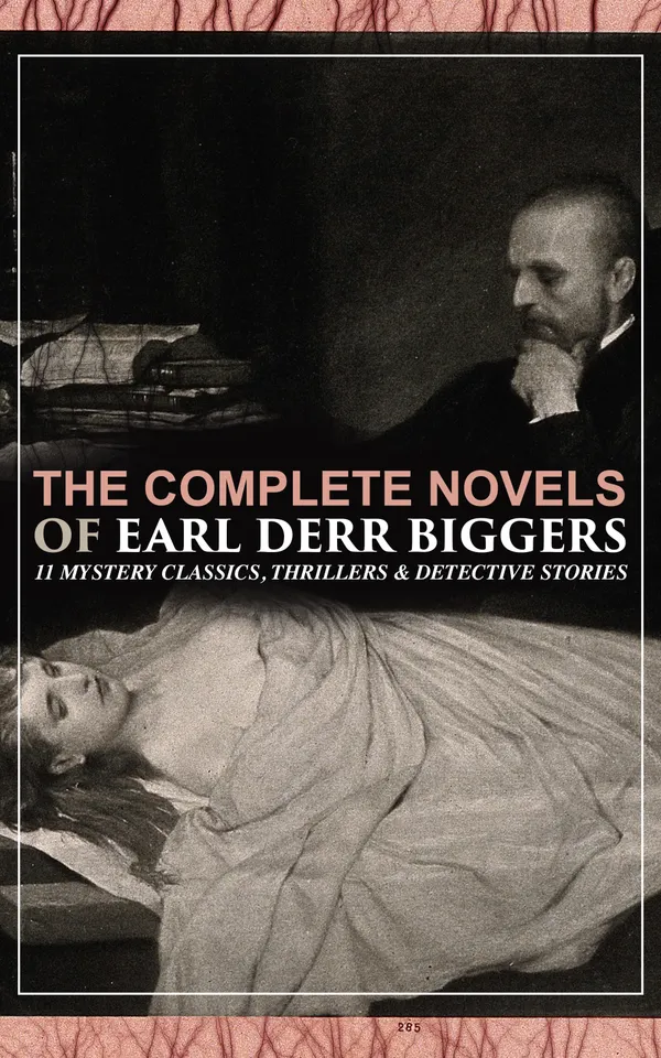 The Complete Novels of Earl Derr Biggers: 11 Mystery Classics, Thrillers & Detective Stories : Golden Age mysteries with Charlie Chan, Baldpate, and intrigue