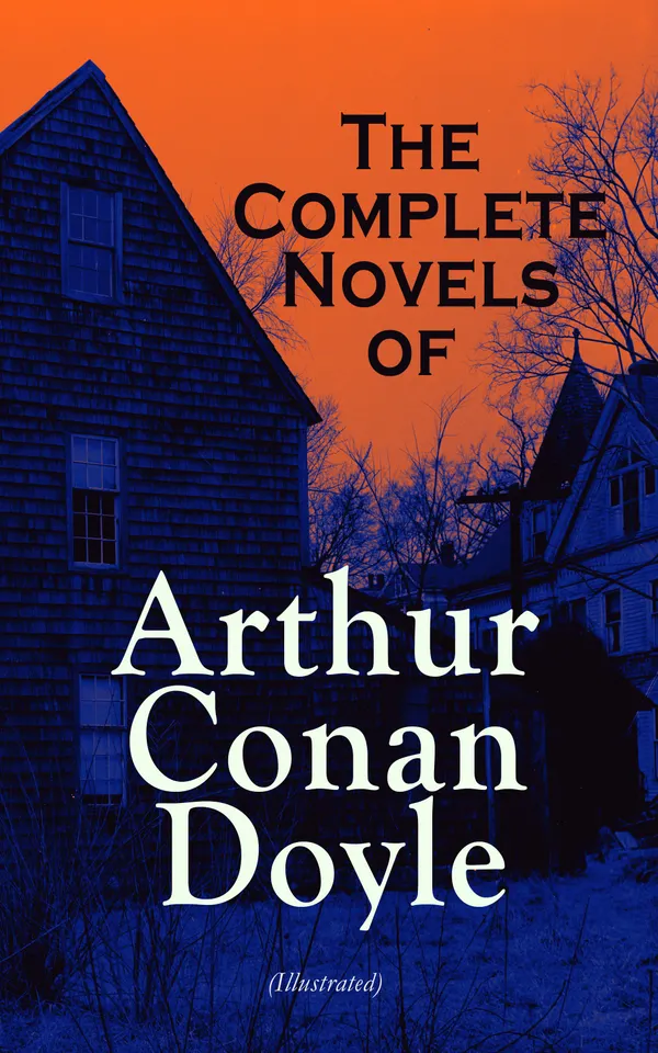 The Complete Novels of Arthur Conan Doyle (Illustrated) : Sherlock Holmes to Professor Challenger: Victorian mysteries, adventures, and historical fiction