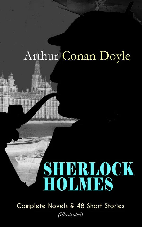 SHERLOCK HOLMES: Complete Novels & 48 Short Stories (Illustrated) : Victorian consulting-detective cases of forensic insight, observation, and logic