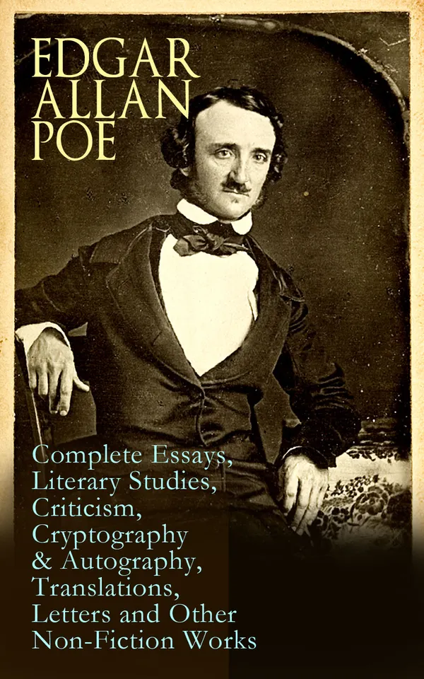 Edgar Allan Poe: Complete Essays, Literary Studies, Criticism, Cryptography & Autography, Translations, Letters and Other Non-Fiction Works : Poetics & Ciphers