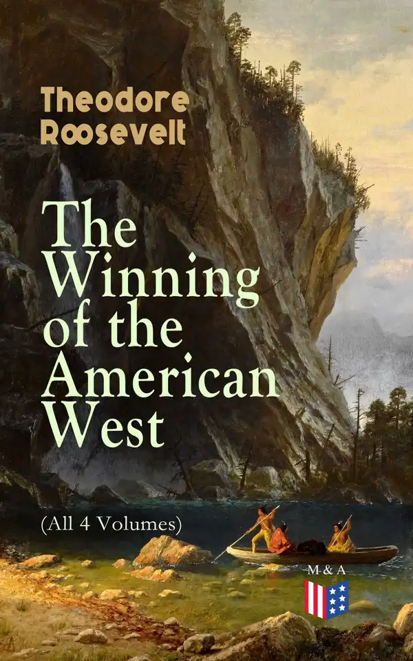 The Winning of the American West (All 4 Volumes) : From the Alleghanies to the Mississippi, 1769-1783, the Founding of the Trans-Alleghany Commonwealths 1784-1790, Louisiana and the Northwest, 1791-1807