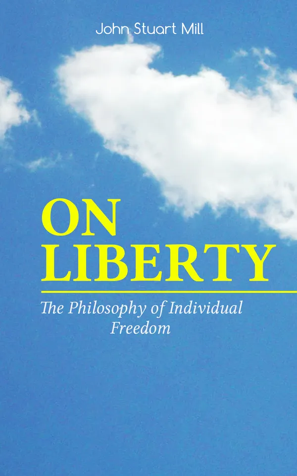 ON LIBERTY - The Philosophy of Individual Freedom : Exploring the Limits of State Power and the Importance of Individual Rights