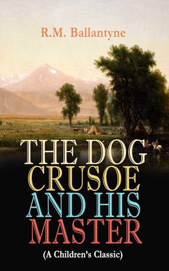 THE DOG CRUSOE AND HIS MASTER (A Children's Classic): The Incredible Adventures of a Dog and His Master in the Western Prairies (From the Renowned Author of The Coral Island, The Pirate City and Under the Waves) - undefined