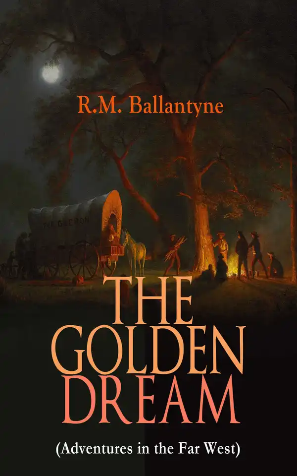 THE GOLDEN DREAM (Adventures in the Far West) : From the Renowned Author of The Coral Island, The Pirate City, The Dog Crusoe and His Master & Under the Waves