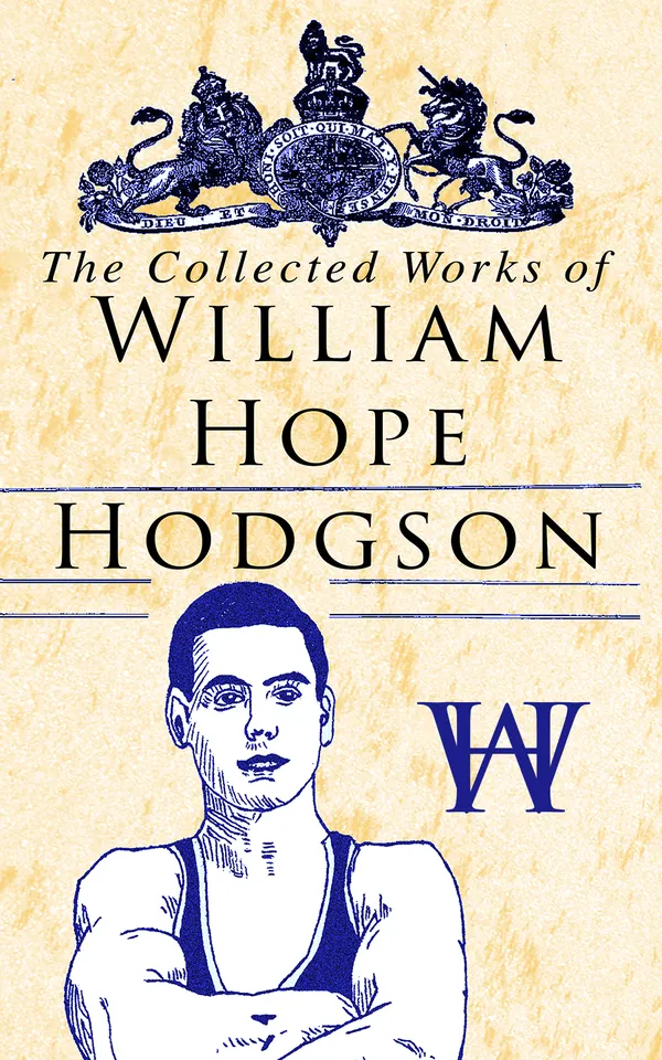 The Collected Works of William Hope Hodgson : Weird and Lovecraftian horrors: Carnacki cases, Sargasso Sea terrors, occult tales, and dark fantasy